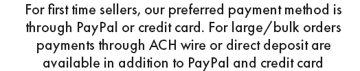 For first time sellers, our preferred payment method is through PayPal or credit card. For large/bulk orders payments through ACH wire or direct deposit are available in addition to PayPal and credit card
